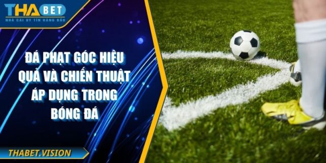 Đá Phạt Góc Hiệu Quả Và Chiến Thuật Áp Dụng Trong Bóng Đá