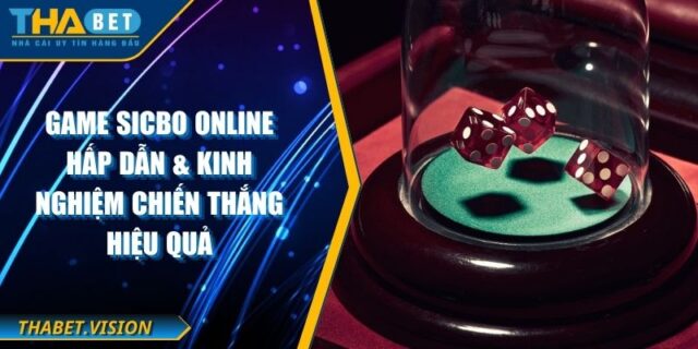 Game Sicbo Online Hấp Dẫn & Kinh Nghiệm Chiến Thắng Hiệu Quả